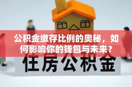诸暨公积金缴存比例的奥秘，如何影响你的钱包与未来？