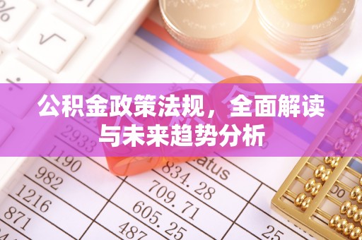诸暨公积金政策法规，全面解读与未来趋势分析