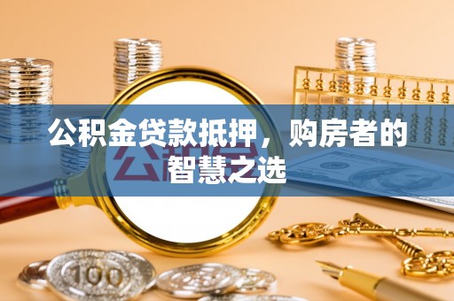 诸暨公积金贷款抵押，购房者的智慧之选