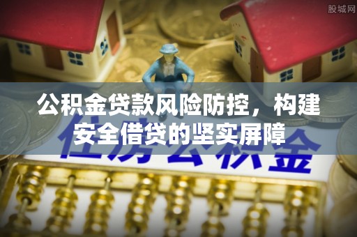 诸暨公积金贷款风险防控，构建安全借贷的坚实屏障