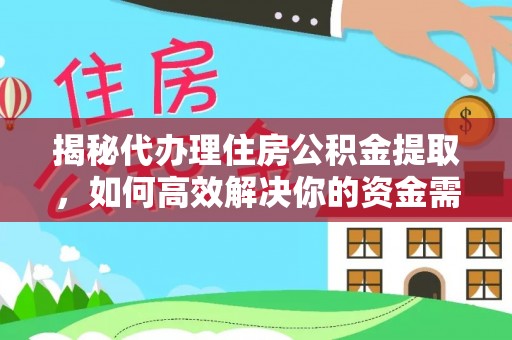 诸暨揭秘代办理住房公积金提取，如何高效解决你的资金需求
