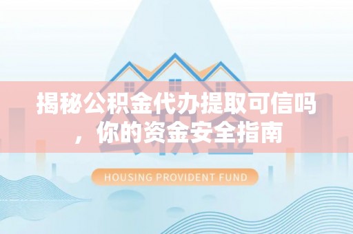 诸暨揭秘公积金代办提取可信吗，你的资金安全指南