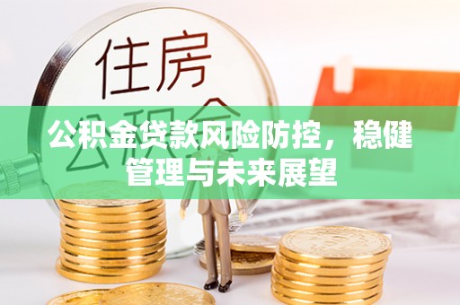诸暨公积金贷款风险防控，稳健管理与未来展望
