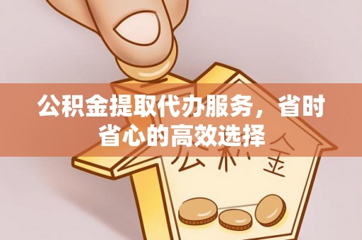 诸暨公积金提取代办服务，省时省心的高效选择