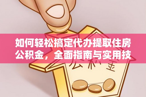 诸暨如何轻松搞定代办提取住房公积金，全面指南与实用技巧