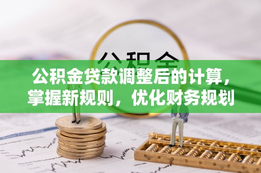 诸暨公积金贷款调整后的计算，掌握新规则，优化财务规划