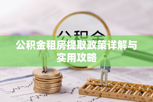 诸暨公积金租房提取政策详解与实用攻略