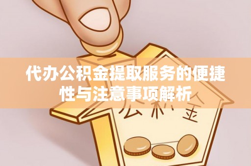 诸暨代办公积金提取服务的便捷性与注意事项解析