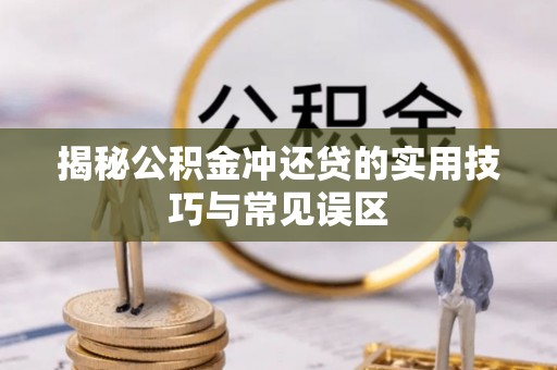 诸暨揭秘公积金冲还贷的实用技巧与常见误区