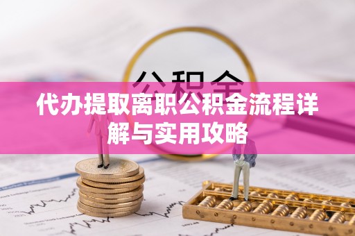诸暨代办提取离职公积金流程详解与实用攻略
