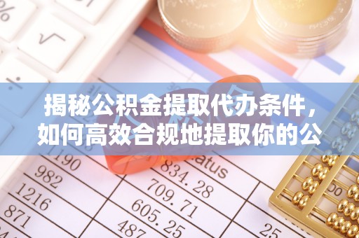 诸暨揭秘公积金提取代办条件，如何高效合规地提取你的公积金