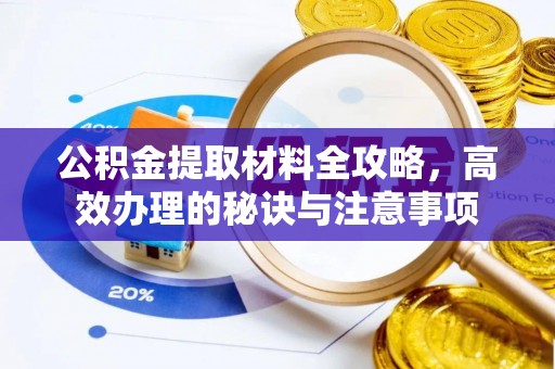 诸暨公积金提取材料全攻略，高效办理的秘诀与注意事项
