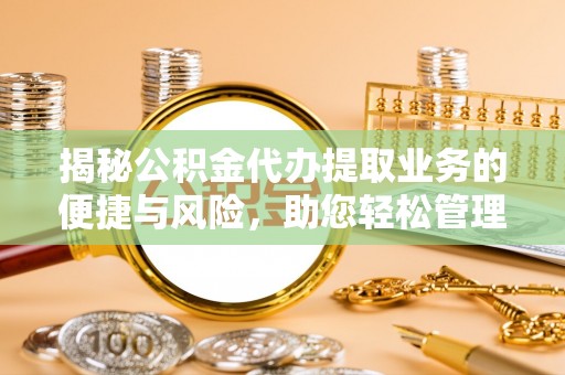 诸暨揭秘公积金代办提取业务的便捷与风险，助您轻松管理财务