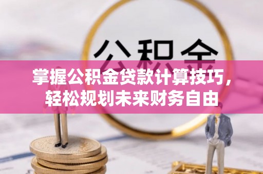 诸暨掌握公积金贷款计算技巧，轻松规划未来财务自由