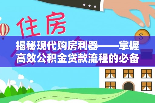 诸暨揭秘现代购房利器——掌握高效公积金贷款流程的必备指南