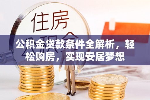 诸暨公积金贷款条件全解析，轻松购房，实现安居梦想