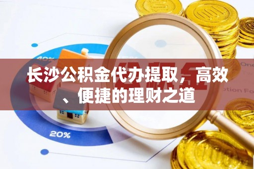 诸暨长沙公积金代办提取，高效、便捷的理财之道