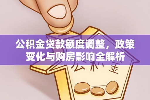 诸暨公积金贷款额度调整，政策变化与购房影响全解析