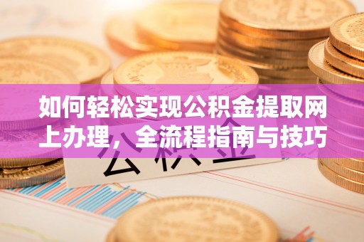 诸暨如何轻松实现公积金提取网上办理，全流程指南与技巧