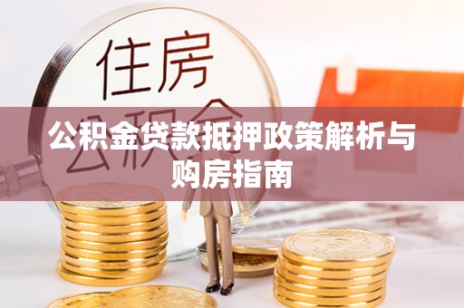 诸暨公积金贷款抵押政策解析与购房指南
