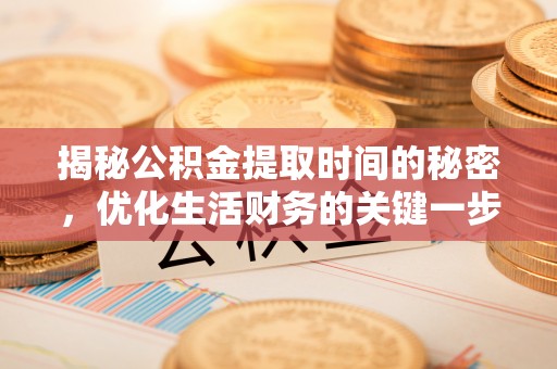诸暨揭秘公积金提取时间的秘密，优化生活财务的关键一步
