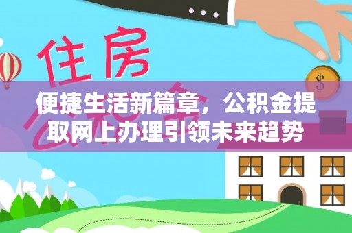 诸暨便捷生活新篇章，公积金提取网上办理引领未来趋势