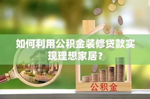 诸暨如何利用公积金装修贷款实现理想家居？