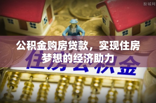 诸暨公积金购房贷款，实现住房梦想的经济助力