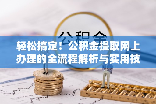 诸暨轻松搞定！公积金提取网上办理的全流程解析与实用技巧