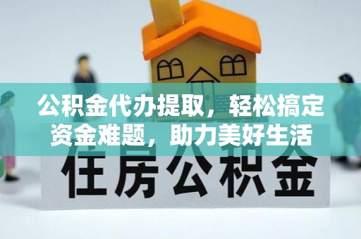 诸暨公积金代办提取，轻松搞定资金难题，助力美好生活