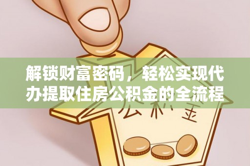 诸暨解锁财富密码，轻松实现代办提取住房公积金的全流程攻略