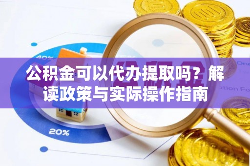 诸暨公积金可以代办提取吗？解读政策与实际操作指南