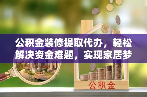 诸暨公积金装修提取代办，轻松解决资金难题，实现家居梦想
