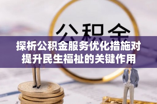 诸暨探析公积金服务优化措施对提升民生福祉的关键作用