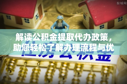 诸暨解读公积金提取代办政策，助您轻松了解办理流程与优势
