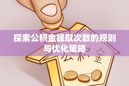 诸暨探索公积金提取次数的规则与优化策略