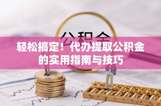 诸暨轻松搞定！代办提取公积金的实用指南与技巧