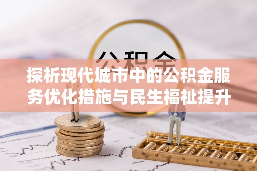 诸暨探析现代城市中的公积金服务优化措施与民生福祉提升之道