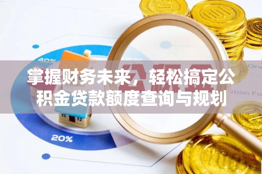 诸暨掌握财务未来，轻松搞定公积金贷款额度查询与规划