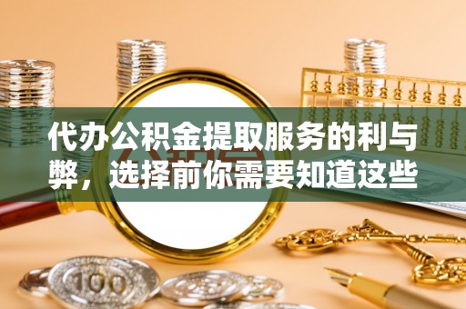 诸暨代办公积金提取服务的利与弊，选择前你需要知道这些
