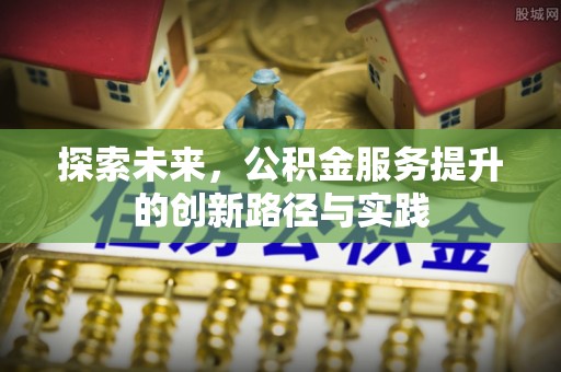 诸暨探索未来，公积金服务提升的创新路径与实践