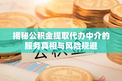 诸暨揭秘公积金提取代办中介的服务真相与风险规避