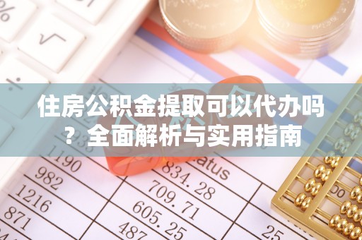 诸暨住房公积金提取可以代办吗？全面解析与实用指南
