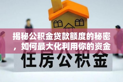诸暨揭秘公积金贷款额度的秘密，如何最大化利用你的资金