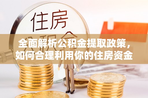 诸暨全面解析公积金提取政策，如何合理利用你的住房资金？