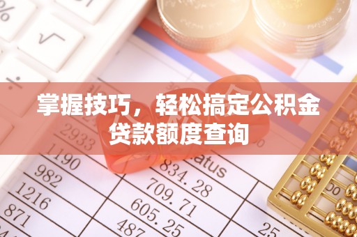 诸暨掌握技巧，轻松搞定公积金贷款额度查询