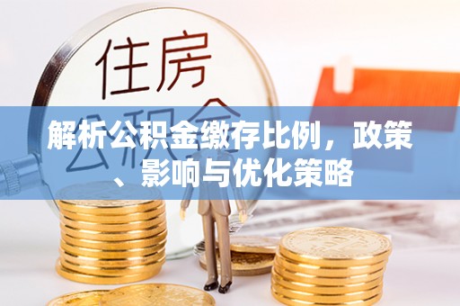 诸暨解析公积金缴存比例，政策、影响与优化策略
