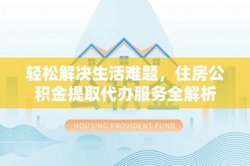 诸暨轻松解决生活难题，住房公积金提取代办服务全解析