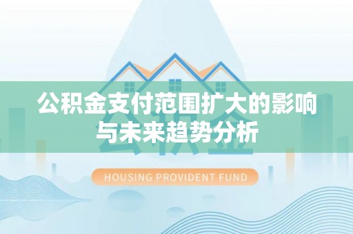 诸暨公积金支付范围扩大的影响与未来趋势分析