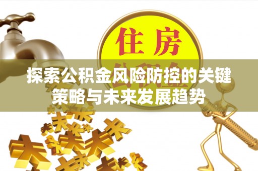 诸暨探索公积金风险防控的关键策略与未来发展趋势